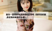 医生一直揉白带湿漉漉的正常吗(张开你的腿,靠近我的嘴是什么歌)