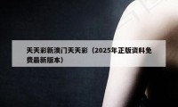 天天彩新澳门天天彩（2025年正版资料免费最新版本）